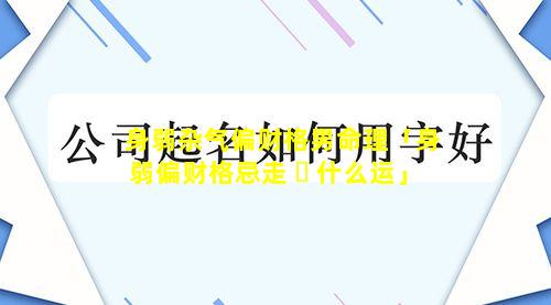 身弱杂气偏财格男命理「身弱偏财格忌走 ☘ 什么运」